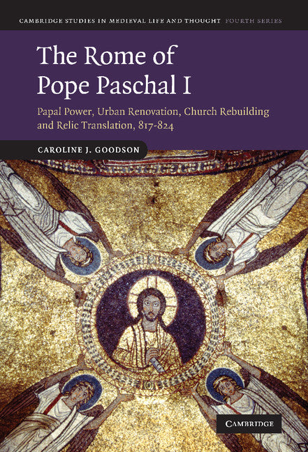 The Rome of Pope Paschal I; Papal Power, Urban Renovation, Church Rebuilding and Relic Translation, 817–824 (Hardback) 9780521768191