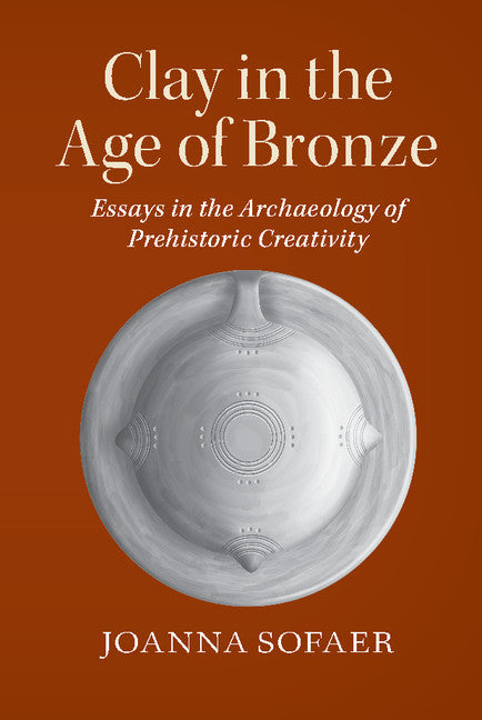 Clay in the Age of Bronze; Essays in the Archaeology of Prehistoric Creativity (Hardback) 9780521768269