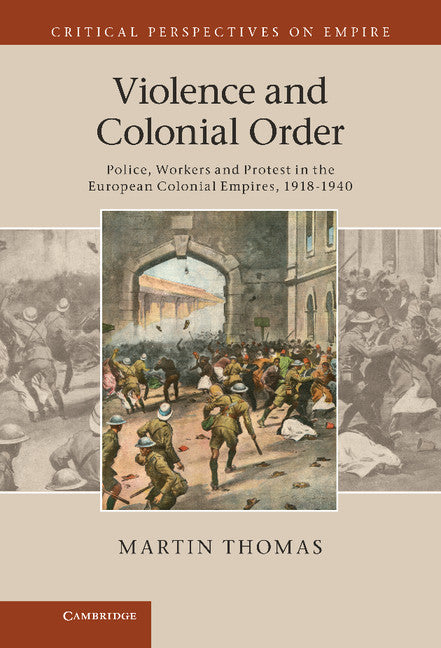 Violence and Colonial Order; Police, Workers and Protest in the European Colonial Empires, 1918–1940 (Hardback) 9780521768412