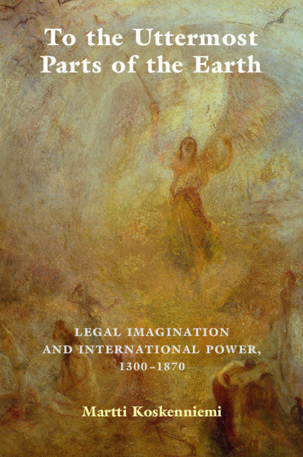 To the Uttermost Parts of the Earth; Legal Imagination and International Power 1300–1870 (Hardback) 9780521768597