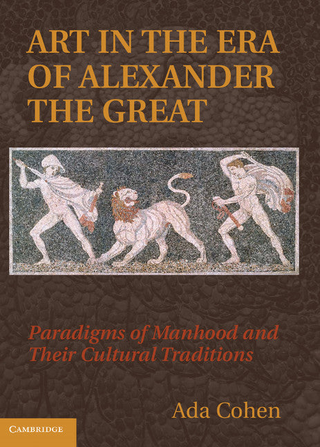 Art in the Era of Alexander the Great; Paradigms of Manhood and their Cultural Traditions (Hardback) 9780521769044