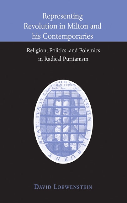 Representing Revolution in Milton and his Contemporaries; Religion, Politics, and Polemics in Radical Puritanism (Hardback) 9780521770323