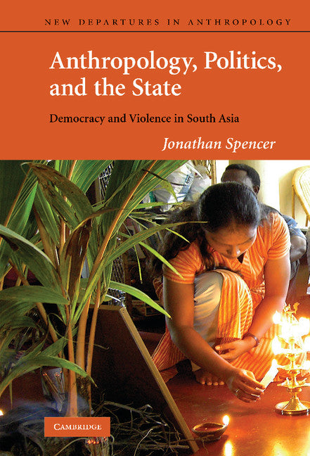 Anthropology, Politics, and the State; Democracy and Violence in South Asia (Hardback) 9780521771771