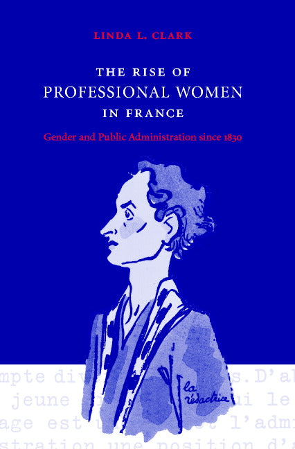 The Rise of Professional Women in France; Gender and Public Administration since 1830 (Hardback) 9780521773447