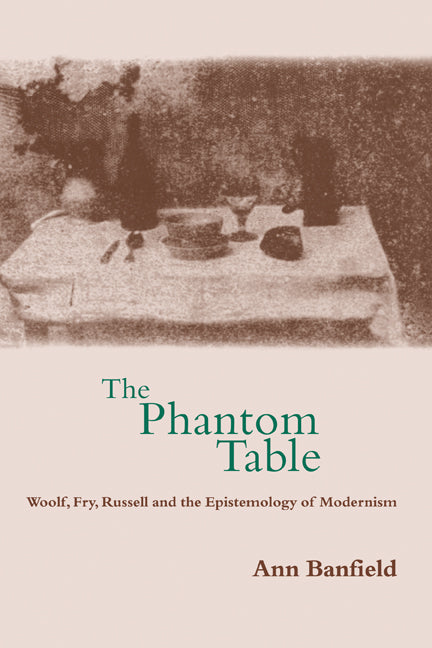 The Phantom Table; Woolf, Fry, Russell and the Epistemology of Modernism (Hardback) 9780521773478