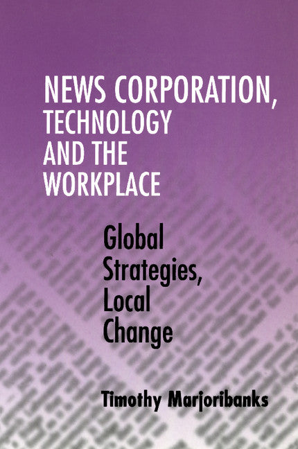 News Corporation, Technology and the Workplace; Global Strategies, Local Change (Paperback) 9780521775359