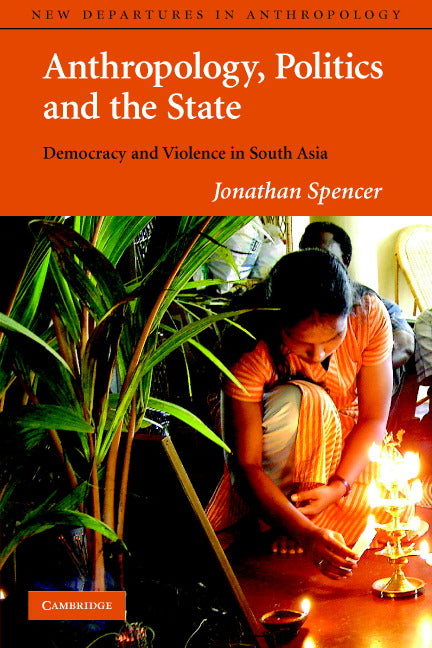 Anthropology, Politics, and the State; Democracy and Violence in South Asia (Paperback) 9780521777469