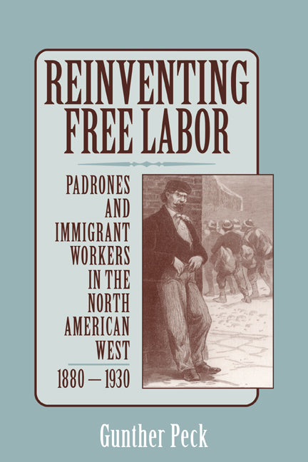 Reinventing Free Labor; Padrones and Immigrant Workers in the North American West, 1880–1930 (Paperback) 9780521778190