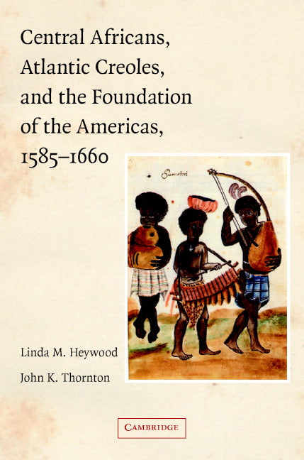 Central Africans, Atlantic Creoles, and the Foundation of the Americas, 1585–1660 (Paperback) 9780521779227