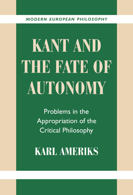 Kant and the Fate of Autonomy; Problems in the Appropriation of the Critical Philosophy (Hardback) 9780521781015