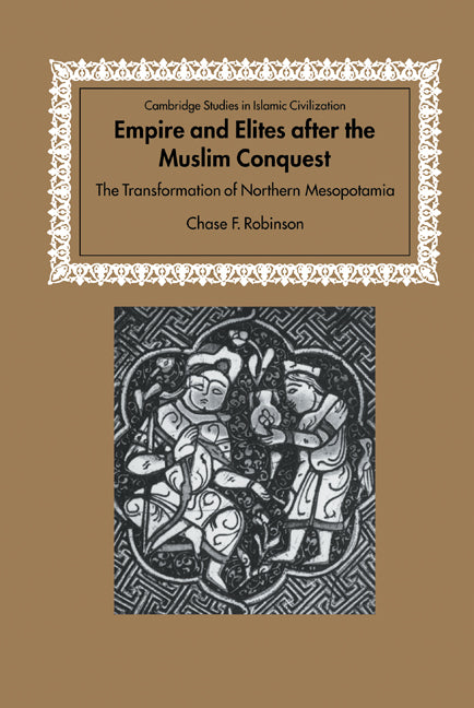 Empire and Elites after the Muslim Conquest; The Transformation of Northern Mesopotamia (Hardback) 9780521781152