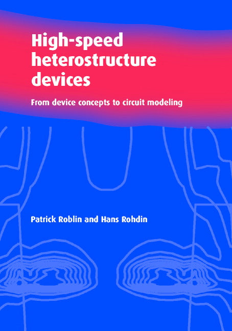 High-Speed Heterostructure Devices; From Device Concepts to Circuit Modeling (Hardback) 9780521781527