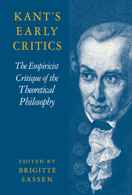Kant's Early Critics; The Empiricist Critique of the Theoretical Philosophy (Hardback) 9780521781671