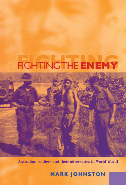 Fighting the Enemy; Australian Soldiers and their Adversaries in World War II (Hardback) 9780521782227