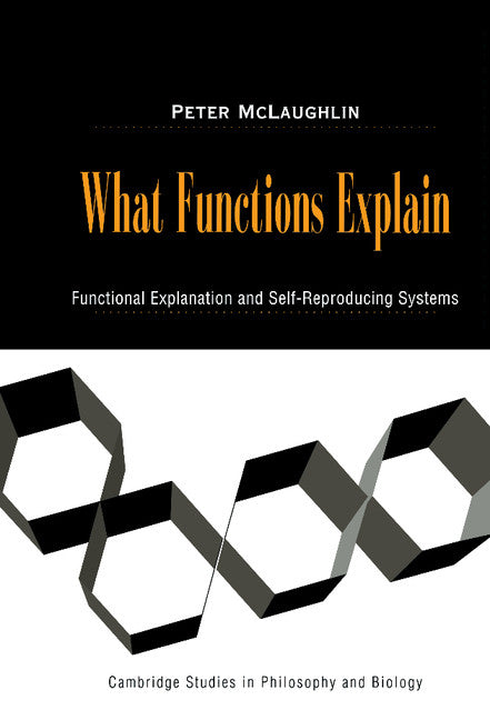 What Functions Explain; Functional Explanation and Self-Reproducing Systems (Hardback) 9780521782333