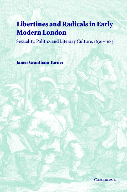 Libertines and Radicals in Early Modern London; Sexuality, Politics and Literary Culture, 1630–1685 (Hardback) 9780521782791