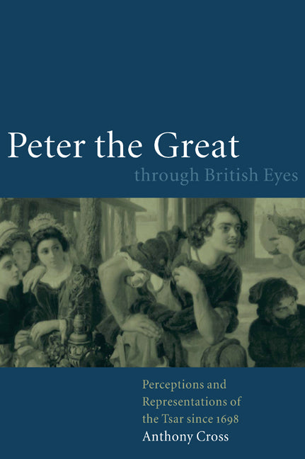 Peter the Great through British Eyes; Perceptions and Representations of the Tsar since 1698 (Hardback) 9780521782982