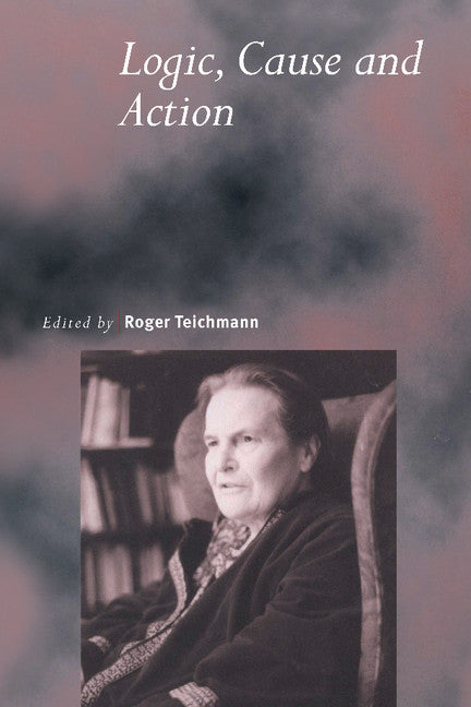 Logic, Cause and Action; Essays in Honour of Elizabeth Anscombe (Paperback) 9780521785105