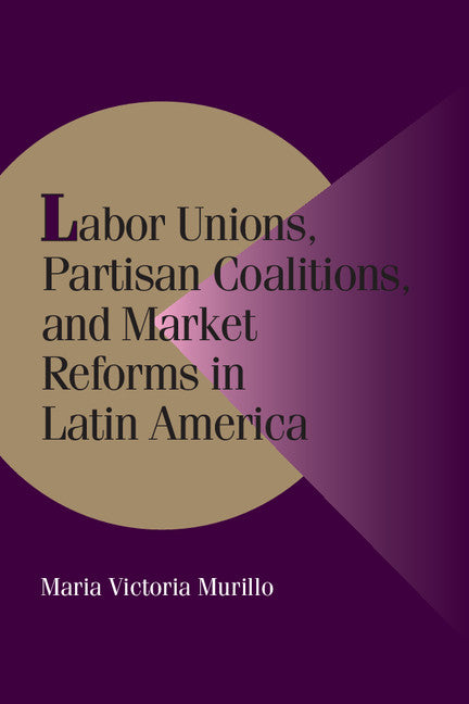 Labor Unions, Partisan Coalitions, and Market Reforms in Latin America (Paperback) 9780521785556