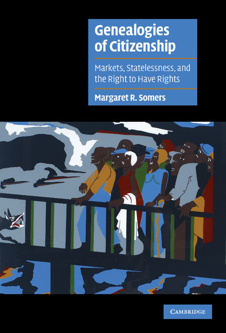 Genealogies of Citizenship; Markets, Statelessness, and the Right to Have Rights (Hardback) 9780521790611