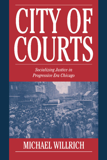 City of Courts; Socializing Justice in Progressive Era Chicago (Hardback) 9780521790826