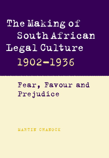 The Making of South African Legal Culture 1902–1936; Fear, Favour and Prejudice (Hardback) 9780521791564