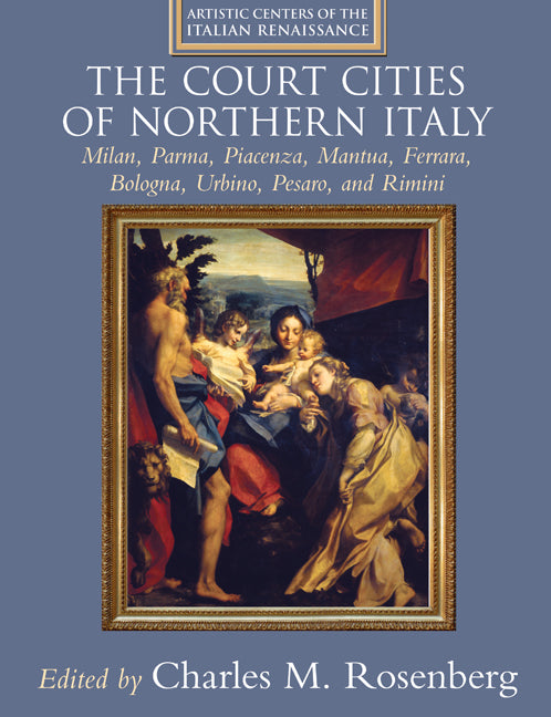 The Court Cities of Northern Italy; Milan, Parma, Piacenza, Mantua, Ferrara, Bologna, Urbino, Pesaro, and Rimini (Hardback) 9780521792486