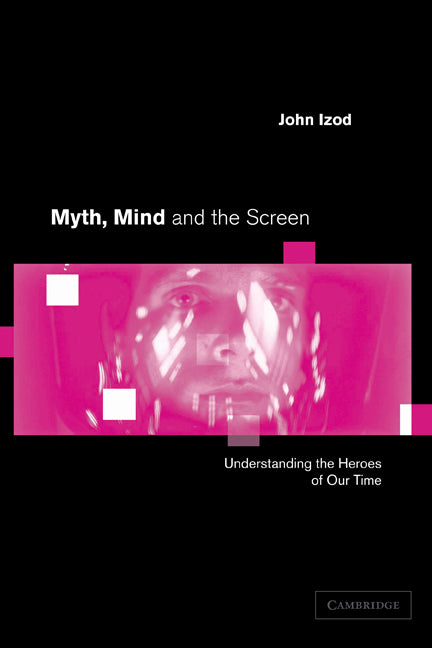 Myth, Mind and the Screen; Understanding the Heroes of our Time (Hardback) 9780521792530