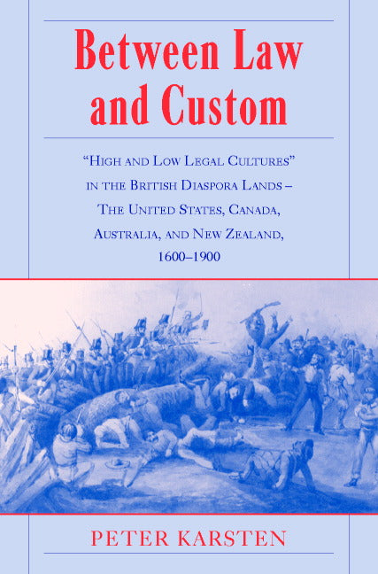 Between Law and Custom; 'High' and 'Low' Legal Cultures in the Lands of the British Diaspora - The United States, Canada, Australia, and New Zealand, 1600–1900 (Hardback) 9780521792837