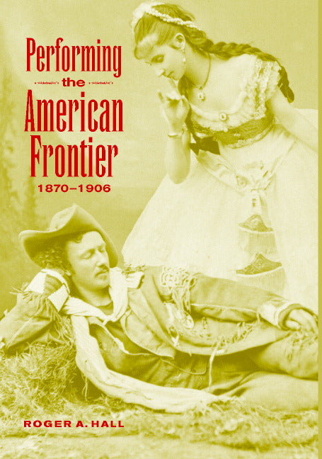 Performing the American Frontier, 1870–1906 (Hardback) 9780521793209