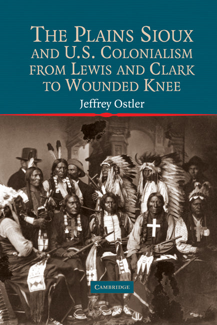 The Plains Sioux and U.S. Colonialism from Lewis and Clark to Wounded Knee (Hardback) 9780521793469