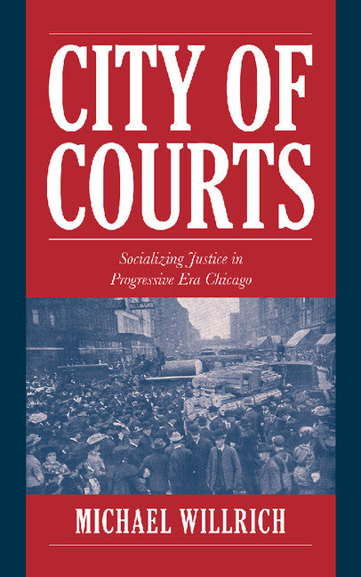 City of Courts; Socializing Justice in Progressive Era Chicago (Paperback) 9780521794039