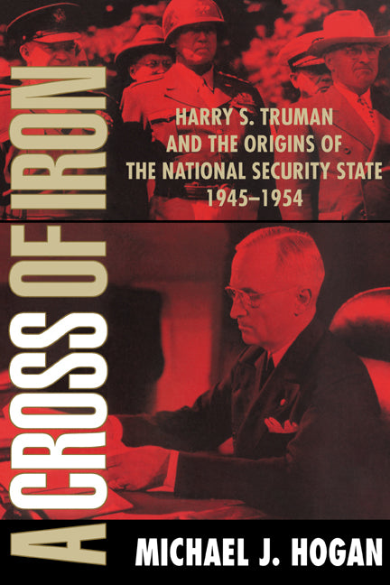 A Cross of Iron; Harry S. Truman and the Origins of the National Security State, 1945–1954 (Paperback) 9780521795371