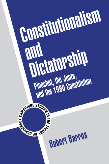 Constitutionalism and Dictatorship; Pinochet, the Junta, and the 1980 Constitution (Paperback) 9780521796583