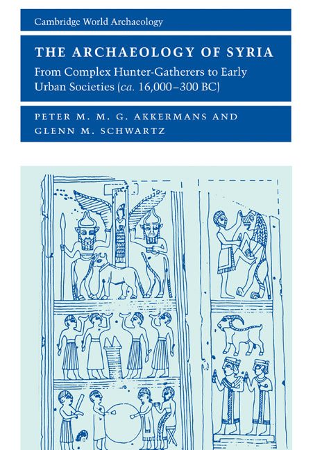 The Archaeology of Syria; From Complex Hunter-Gatherers to Early Urban Societies (c.16,000–300 BC) (Paperback) 9780521796668