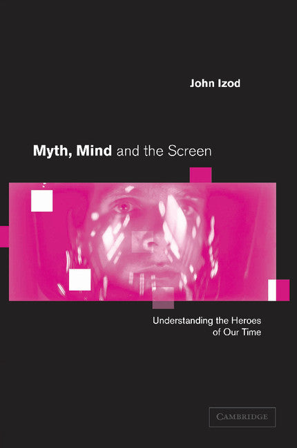 Myth, Mind and the Screen; Understanding the Heroes of our Time (Paperback) 9780521796866