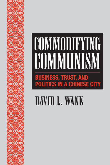 Commodifying Communism; Business, Trust, and Politics in a Chinese City (Paperback) 9780521798419