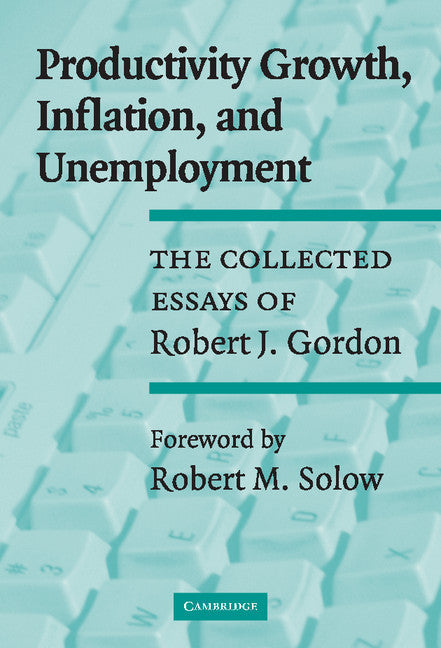 Productivity Growth, Inflation, and Unemployment; The Collected Essays of Robert J. Gordon (Hardback) 9780521800082