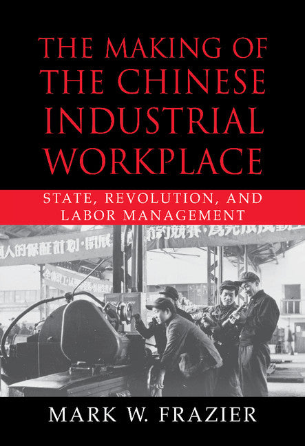 The Making of the Chinese Industrial Workplace; State, Revolution, and Labor Management (Hardback) 9780521800211