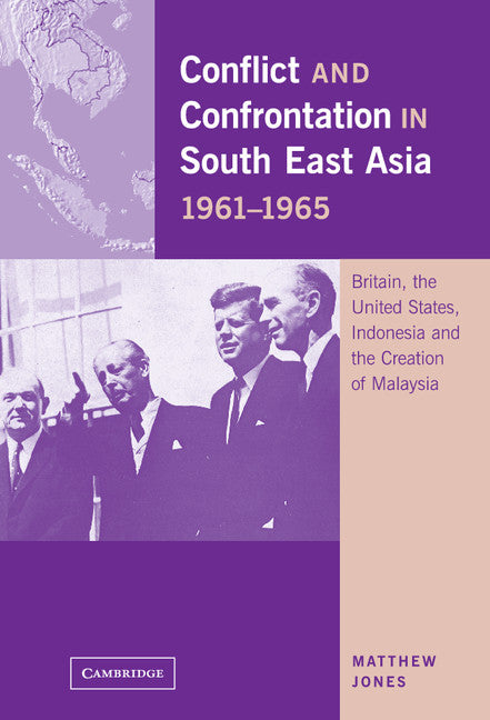 Conflict and Confrontation in South East Asia, 1961–1965; Britain, the United States, Indonesia and the Creation of Malaysia (Hardback) 9780521801119