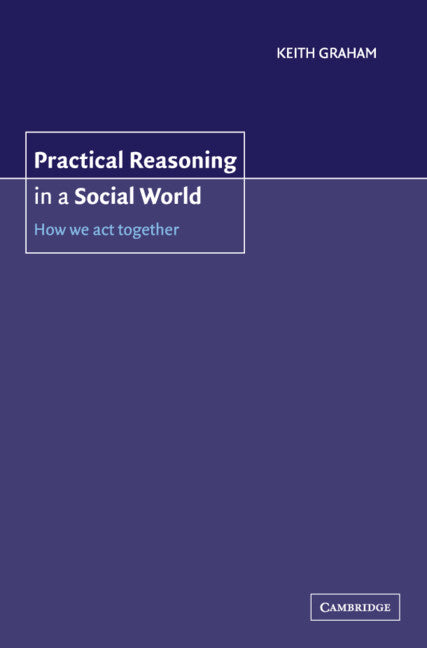Practical Reasoning in a Social World; How We Act Together (Hardback) 9780521803786