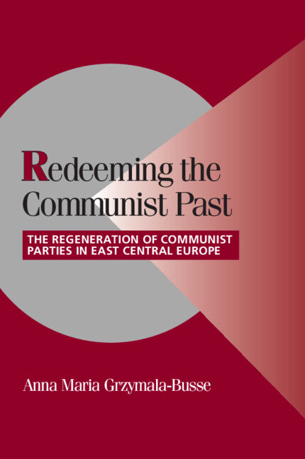 Redeeming the Communist Past; The Regeneration of Communist Parties in East Central Europe (Hardback) 9780521806695