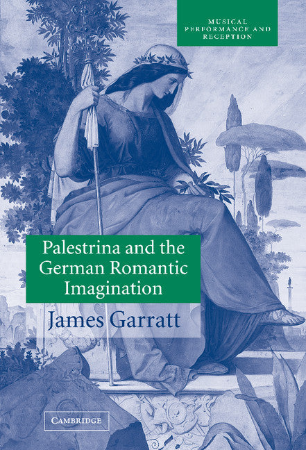 Palestrina and the German Romantic Imagination; Interpreting Historicism in Nineteenth-Century Music (Hardback) 9780521807371