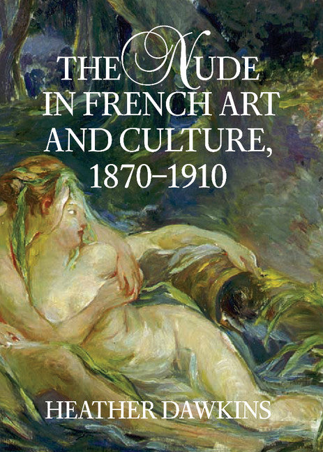 The Nude in French Art and Culture, 1870–1910 (Hardback) 9780521807555