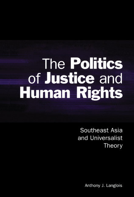 The Politics of Justice and Human Rights; Southeast Asia and Universalist Theory (Hardback) 9780521807852