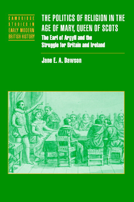 The Politics of Religion in the Age of Mary, Queen of Scots; The Earl of Argyll and the Struggle for Britain and Ireland (Hardback) 9780521809962