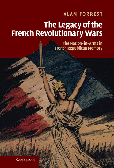 The Legacy of the French Revolutionary Wars; The Nation-in-Arms in French Republican Memory (Hardback) 9780521810623