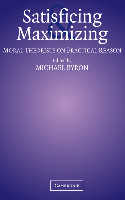 Satisficing and Maximizing; Moral Theorists on Practical Reason (Hardback) 9780521811491