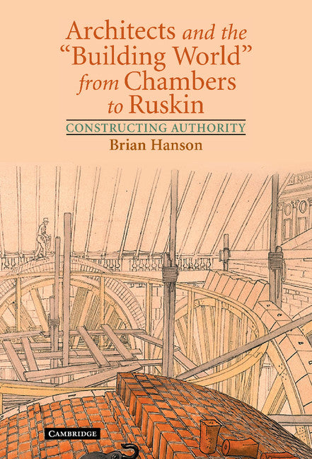 Architects and the 'Building World' from Chambers to Ruskin; Constructing Authority (Hardback) 9780521811866