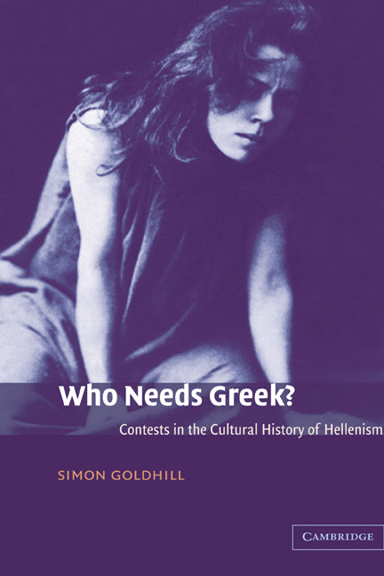 Who Needs Greek?; Contests in the Cultural History of Hellenism (Hardback) 9780521812283